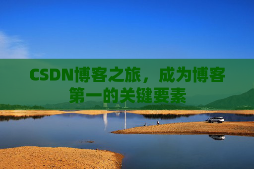 CSDN博客之旅，成为博客第一的关键要素